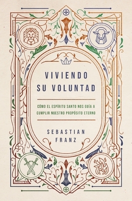 Viviendo Su Voluntad: C?mo El Esp?ritu Santo Nos Gu?a a Cumplir Nuestro Prop?sito Eterno