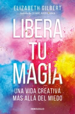 Libera Tu Magia: Una Vida Creativa M?s All? del Miedo / Big Magic: Creative Livi Ng Beyond Fear