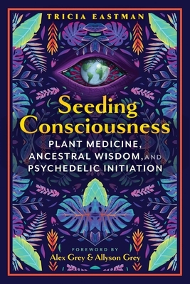 Seeding Consciousness: Plant Medicine, Ancestral Wisdom, and Psychedelic Initiation