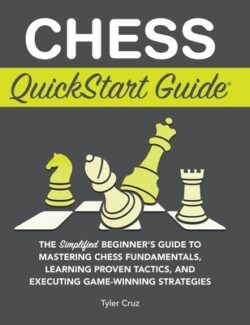 Chess QuickStart Guide: The Simplified Beginner's Guide to Mastering Chess Fundamentals, Learning Proven Tactics, and Executing Game Winning S