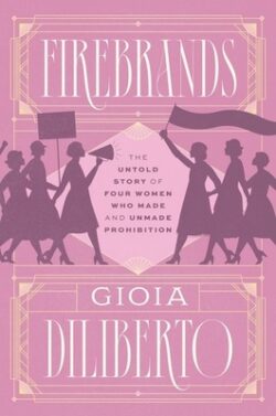 Firebrands: The Untold Story of Four Women Who Made and Unmade Prohibition