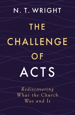 The Challenge of Acts: Rediscovering What the Church Was and Is