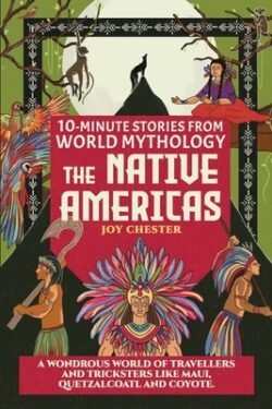 10-Minute Stories From World Mythology - The Native Americas: A Wondrous World of Travellers and Tricksters like Maui, Quetzalcoatl, and Coyote.