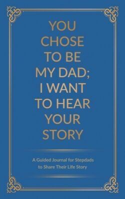 You Chose to Be My Dad; I Want to Hear Your Story: A Guided Journal for Stepdads to Share Their Life Story