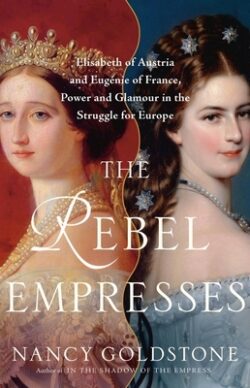 The Rebel Empresses: Elisabeth of Austria and Eug?nie of France, Power and Glamour in the Struggle for Europe