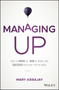 Managing Up: How to Move Up, Win at Work, and Succeed with Any Type of Boss