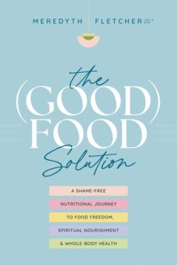 The (Good) Food Solution: A Shame-Free Nutritional Journey to Food Freedom, Spiritual Nourishment, and Whole-Body Health