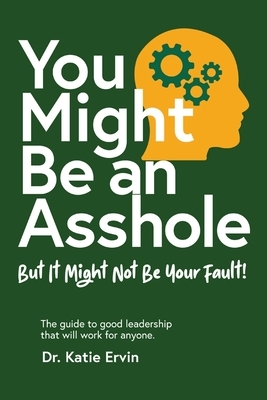 You Might Be an Asshole...: But It Might Not Be Your Fault! The guide to good leadership that will work for anyone.
