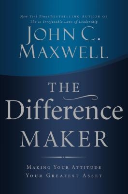 The Difference Maker: Making Your Attitude Your Greatest Asset