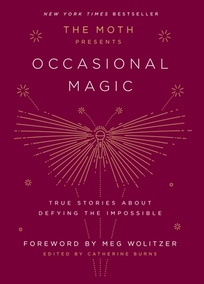 The Moth Presents: Occasional Magic: True Stories about Defying the Impossible