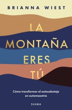 La Monta?a Eres T? C?mo Transformar El Autosabotaje En Automaestr?a (Spanish Edition)