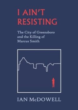 I Ain't Resisting: The City of Greensboro and the Killing of Marcus Smith