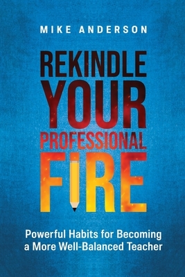 Rekindle Your Professional Fire: Powerful Habits for Becoming a More Well-Balanced Teacher