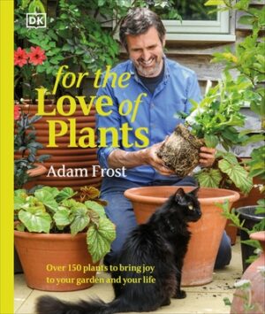For the Love of Plants: Over 150 Plants to Bring Joy to Your Garden and Your Life