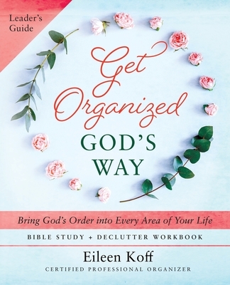 Get Organized God's Way Leader's Guide: Bring God's Order into Every Area of Your Life