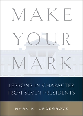 Make Your Mark: Lessons in Character from Seven Presidents