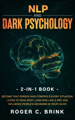 NLP and Dark Psychology 2-in-1 Book: Become That Person Who Controls Every Situation. Learn to Read Body Language Like a Pro and Influence People's De