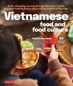 Vietnamese Food and Food Culture: A Life-Changing Journey Through the Street Foods, Regional Cooking Styles and Local Ingredients of Vietnam