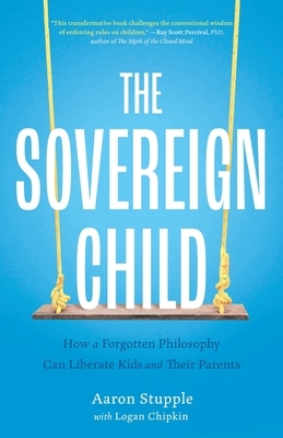 The Sovereign Child: How a Forgotten Philosophy Can Liberate Kids and Their Parents