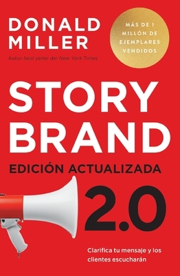 Storybrand 2.0 Edici?n Actualizada: Clarifica Tu Mensaje Y Los Clientes Escuchar?n