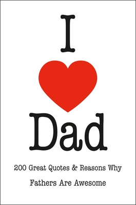 I Love Dad: 200 Great Quotes & Reasons Why Fathers Are Awesome