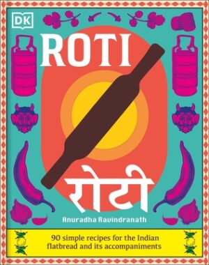 Roti: 90 Simple Recipes for the Indian Bread and Its Accompaniments