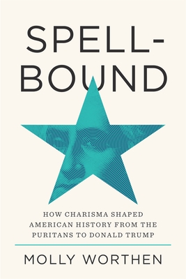 Spellbound: How Charisma Shaped American History from the Puritans to Donald Trump