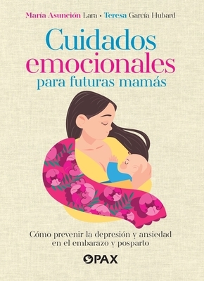 Cuidados Emocionales Para Futuras Mam?s / Emotional Care for Moms-To-Be: C?mo Prevenir La Depresi?n Y La Ansiedad En El Embarazo Y Posparto / How to P