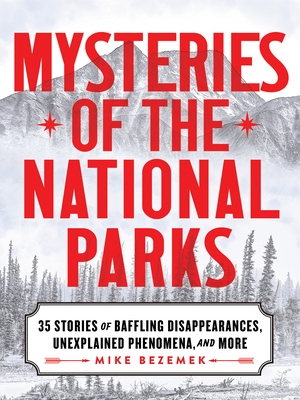 Mysteries of the National Parks: 35 Stories of Baffling Disappearances, Unexplained Phenomena, and More