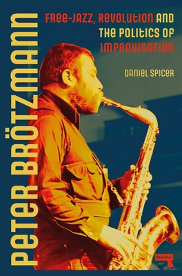 Peter Br?tzmann: Free-Jazz, Revolution and the Politics of Improvisation