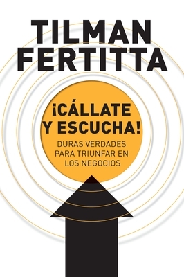 ?C?llate y escucha!: Duras verdades para triunfar en los negocios