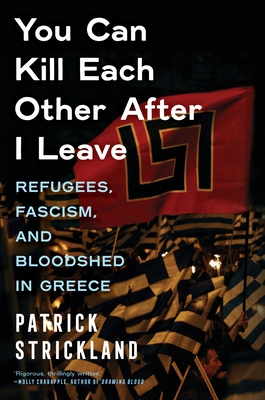 You Can Kill Each Other After I Leave: Refugees, Fascism, and Bloodshed in Greece