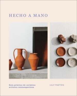 Hecho a Mano: Gu?a Pr?ctica de Cer?mica Art?stica Contempor?nea