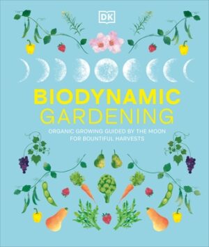 Biodynamic Gardening: Organic Growing Guided by the Moon for Bountiful Harvests