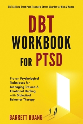 DBT Workbook For PTSD: Proven Psychological Techniques for Managing Trauma & Emotional Healing with Dialectical Behavior Therapy DBT Skills to Treat P