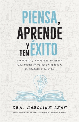 Piensa, Aprende Y Ten ?xito: Comprende Y Aprovecha Tu Mente Para Tener ?xito En La Escuela, El Trabajo Y La Vida