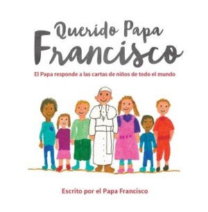 Querido Papa Francisco: El Papa Responde a Las Cartas de Ni?os de Todo El Mundo