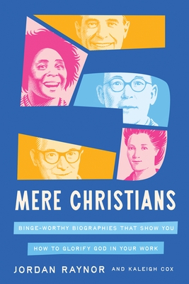 Five Mere Christians: Binge-Worthy Biographies That Show You How to Glorify God in Your Work
