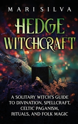 Hedge Witchcraft: A Solitary Witch's Guide to Divination, Spellcraft, Celtic Paganism, Rituals, and Folk Magic