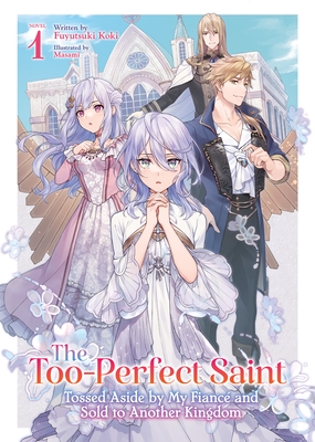 The Too-Perfect Saint: Tossed Aside by My Fianc? and Sold to Another Kingdom (Light Novel) Vol. 1