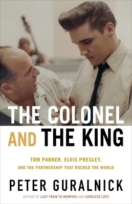The Colonel and the King: Tom Parker, Elvis Presley, and the Partnership That Rocked the World