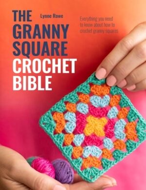 The Granny Square Crochet Bible: Everything You Need to Know about How to Crochet Granny Squares