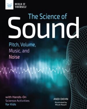 The Science of Sound: Pitch, Volume, Music, and Noise with Hands-On Science Activities for Kids