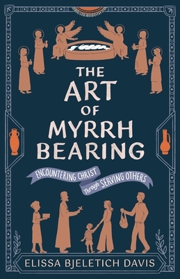 The Art of Myrrhbearing: Encountering Christ Through Serving Others