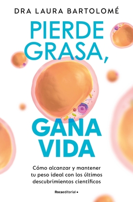Pierde Grasa, Gana Vida: C?mo Alcanzar Y Mantener Tu Peso Ideal Con Los ?ltimos Descubrimientos Cient?ficos / Lose Fat, Gain Life