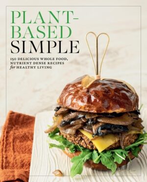 Plant-Based Simple: 150 Delicious Whole-Food, Nutrient-Dense Recipes for Healthy Living