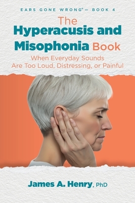The Hyperacusis and Misophonia Book: When Everyday Sounds Are Too Loud, Distressing, or Painful