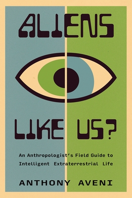 Aliens Like Us?: An Anthropologist's Field Guide to Intelligent Extraterrestrial Life