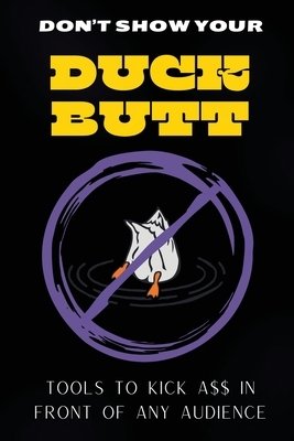Don't Show Your Duck Butt: Tools to Kick A$$ In Front of Any Audience