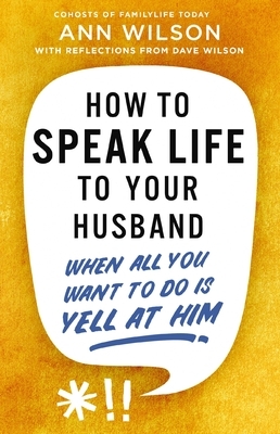 How to Speak Life to Your Husband: When All You Want to Do Is Yell at Him